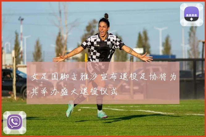 女足国脚古雅沙宣布退役足协将为其举办盛大退役仪式