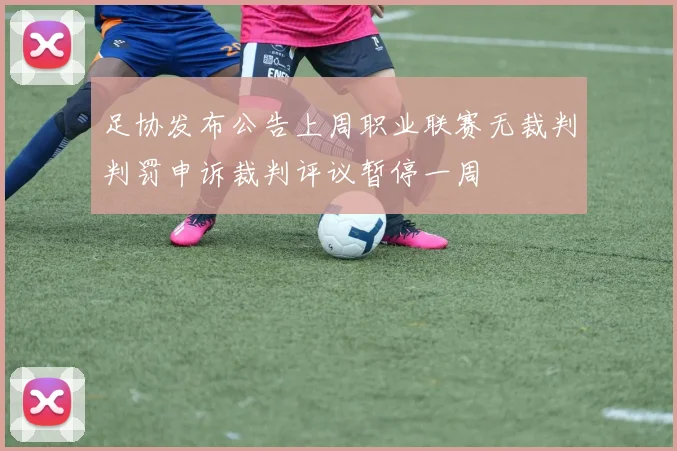 足协发布公告上周职业联赛无裁判判罚申诉裁判评议暂停一周
