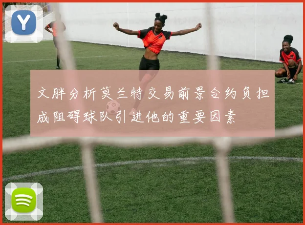 文胖分析莫兰特交易前景合约负担成阻碍球队引进他的重要因素