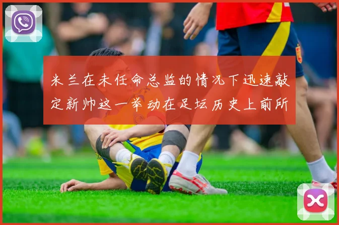 米兰在未任命总监的情况下迅速敲定新帅这一举动在足坛历史上前所未有