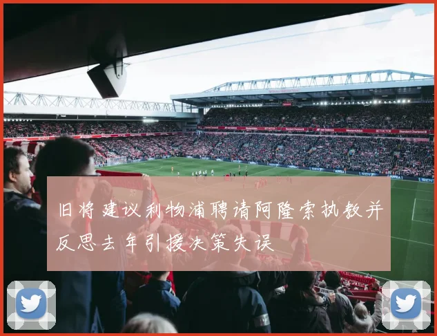 旧将建议利物浦聘请阿隆索执教并反思去年引援决策失误