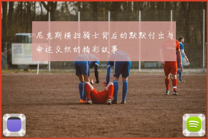 尼克斯横扫骑士背后的默默付出与命运交织的精彩故事