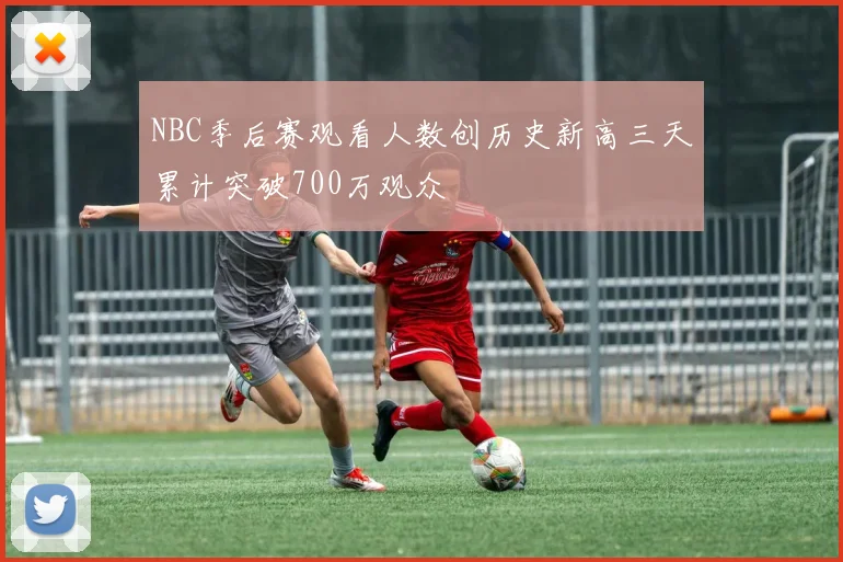 NBC季后赛观看人数创历史新高三天累计突破700万观众
