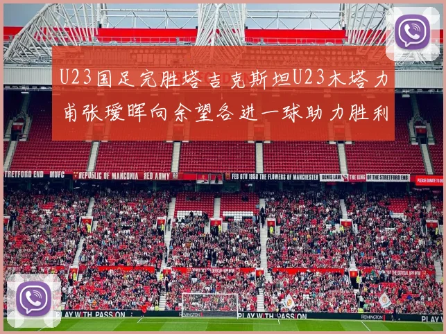 U23国足完胜塔吉克斯坦U23木塔力甫张瑷晖向余望各进一球助力胜利