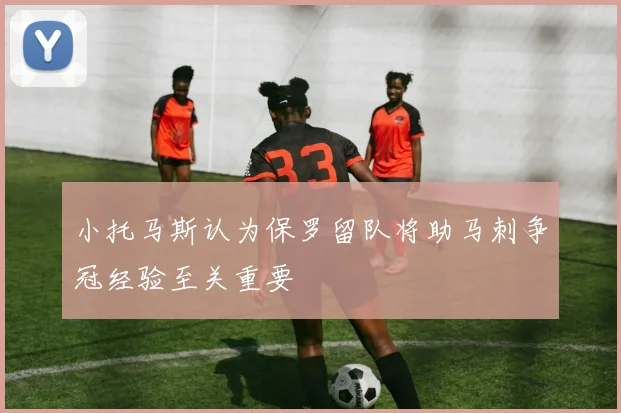 小托马斯认为保罗留队将助马刺争冠经验至关重要