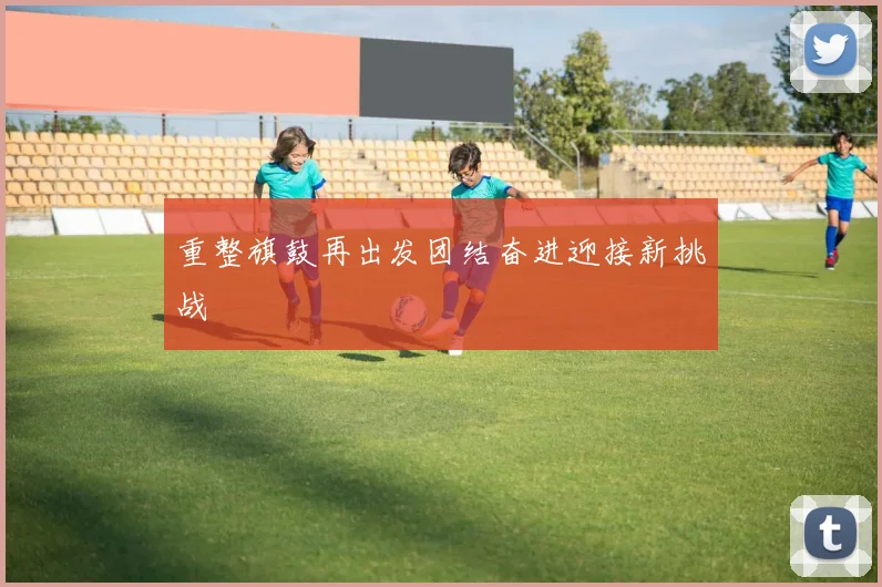 重整旗鼓再出发团结奋进迎接新挑战